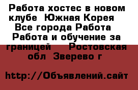 Работа хостес в новом клубе, Южная Корея  - Все города Работа » Работа и обучение за границей   . Ростовская обл.,Зверево г.